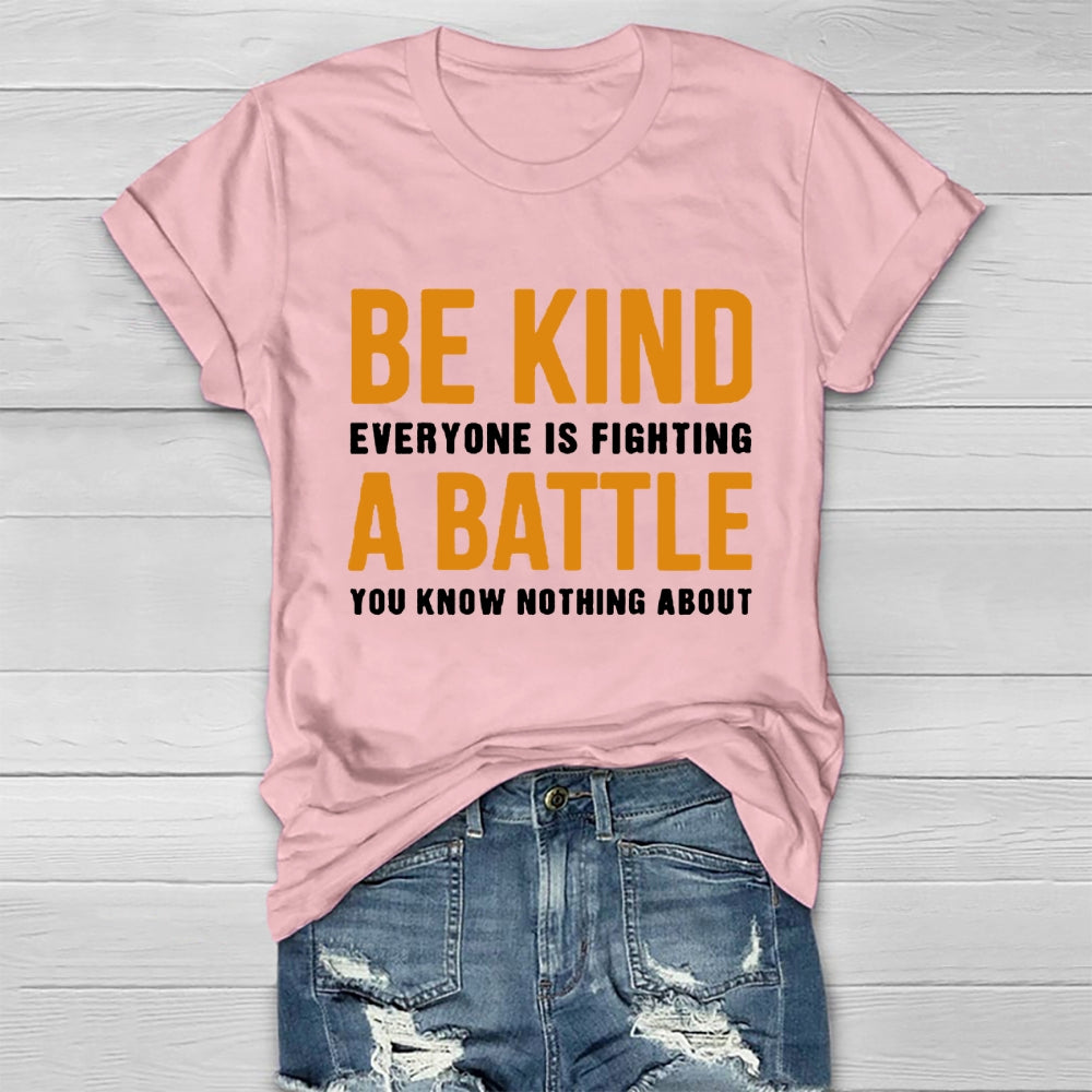 Be Kind Everyone Is Fighting A Battle You Know Nothing About T-shirt