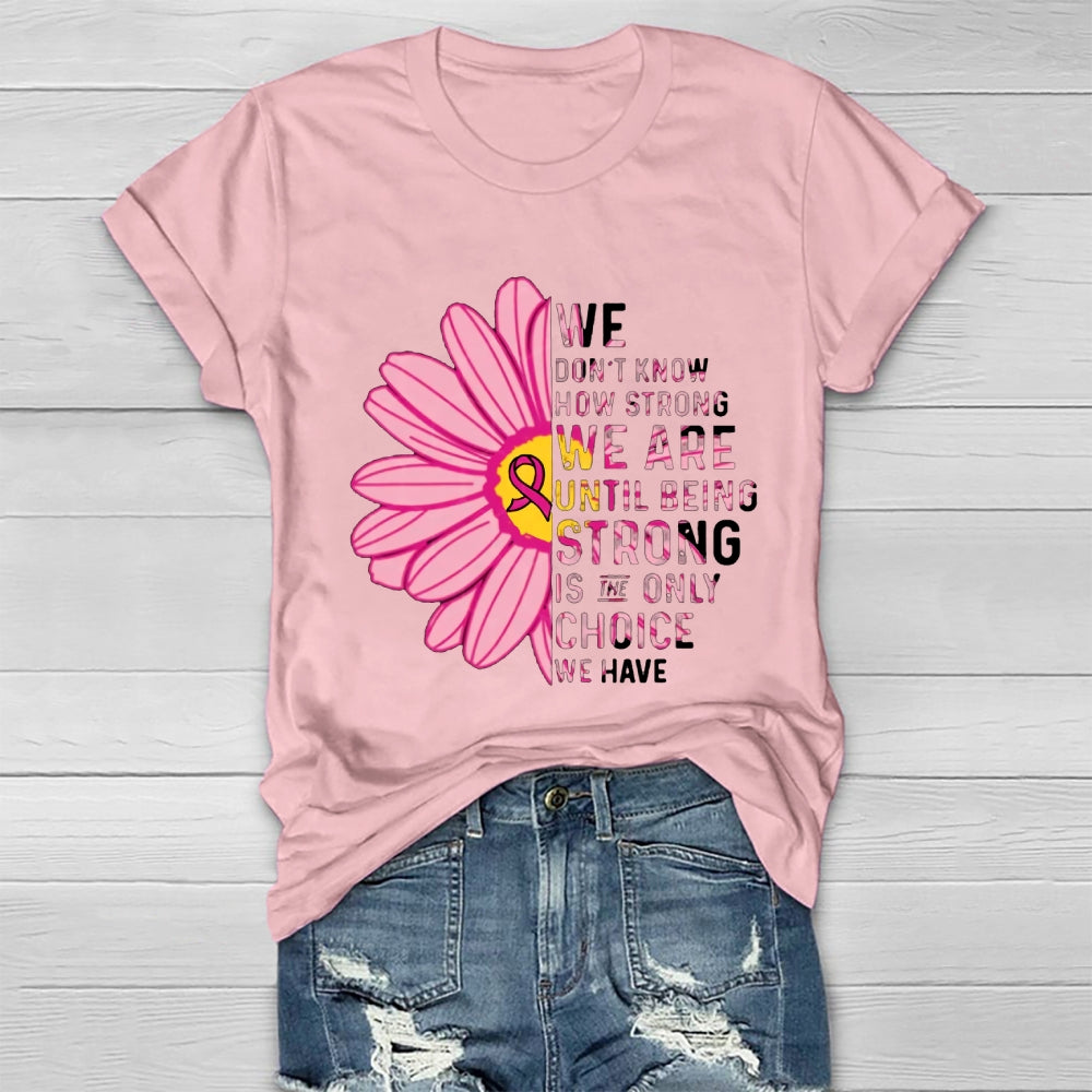 Mental Health We Don't Know How Strong We Are Until Being Strong Is The Only Choice We Have T-shirt
