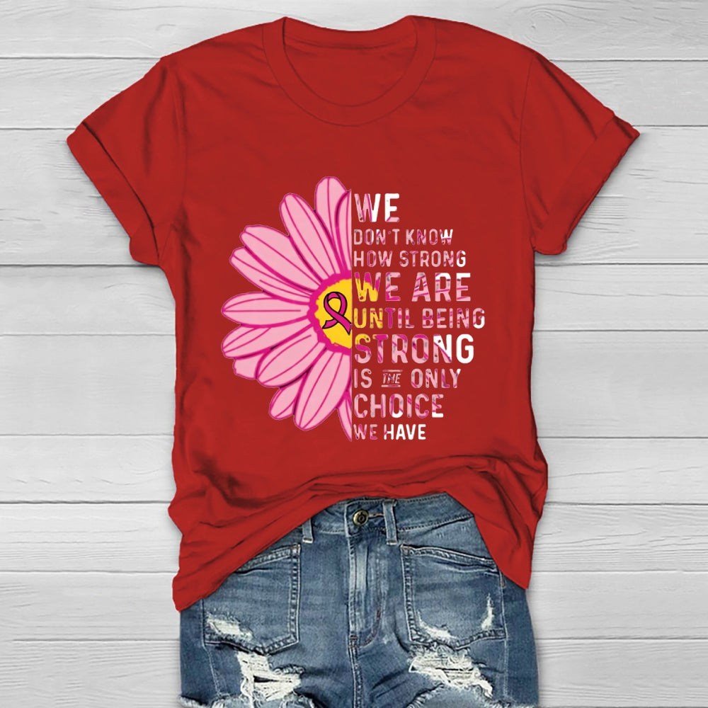 Mental Health We Don't Know How Strong We Are Until Being Strong Is The Only Choice We Have T-shirt