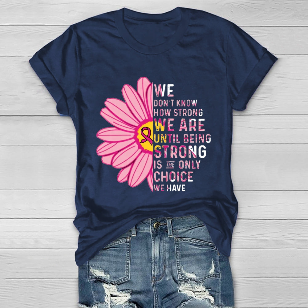 Mental Health We Don't Know How Strong We Are Until Being Strong Is The Only Choice We Have T-shirt