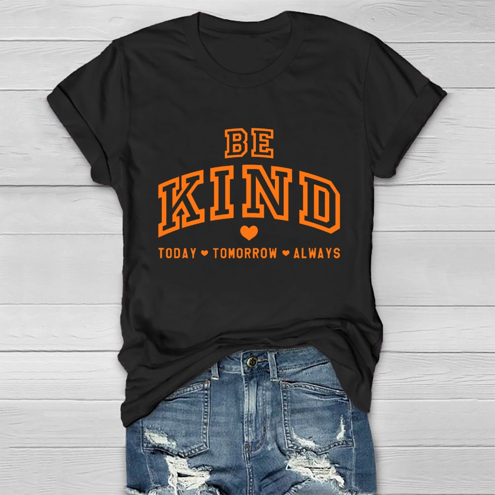 Be Kind Today Tomorrow Always T-shirt