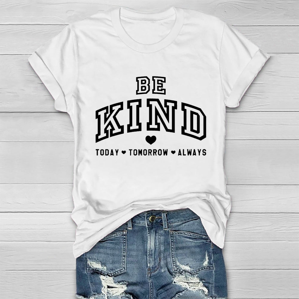 Be Kind Today Tomorrow Always T-shirt