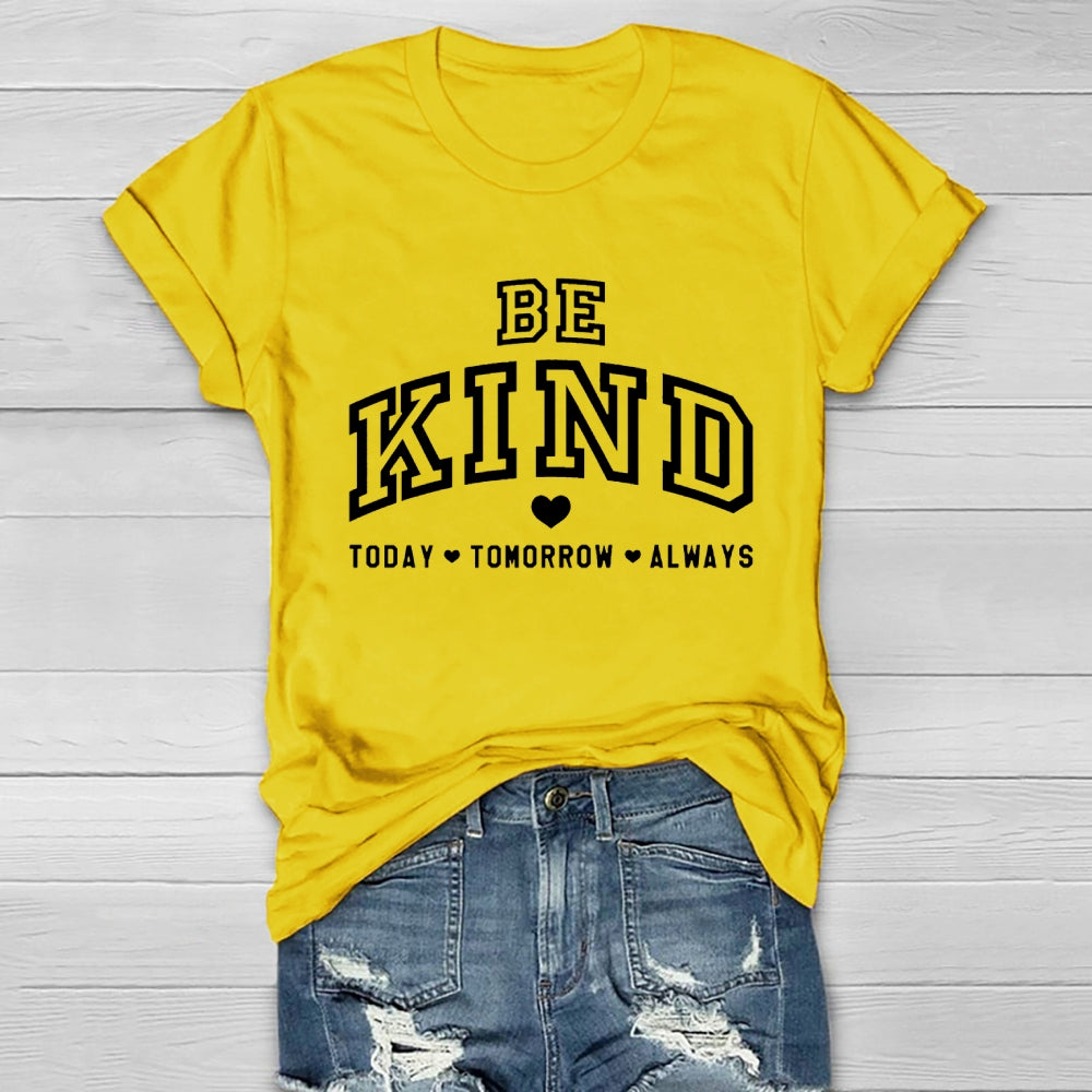 Be Kind Today Tomorrow Always T-shirt