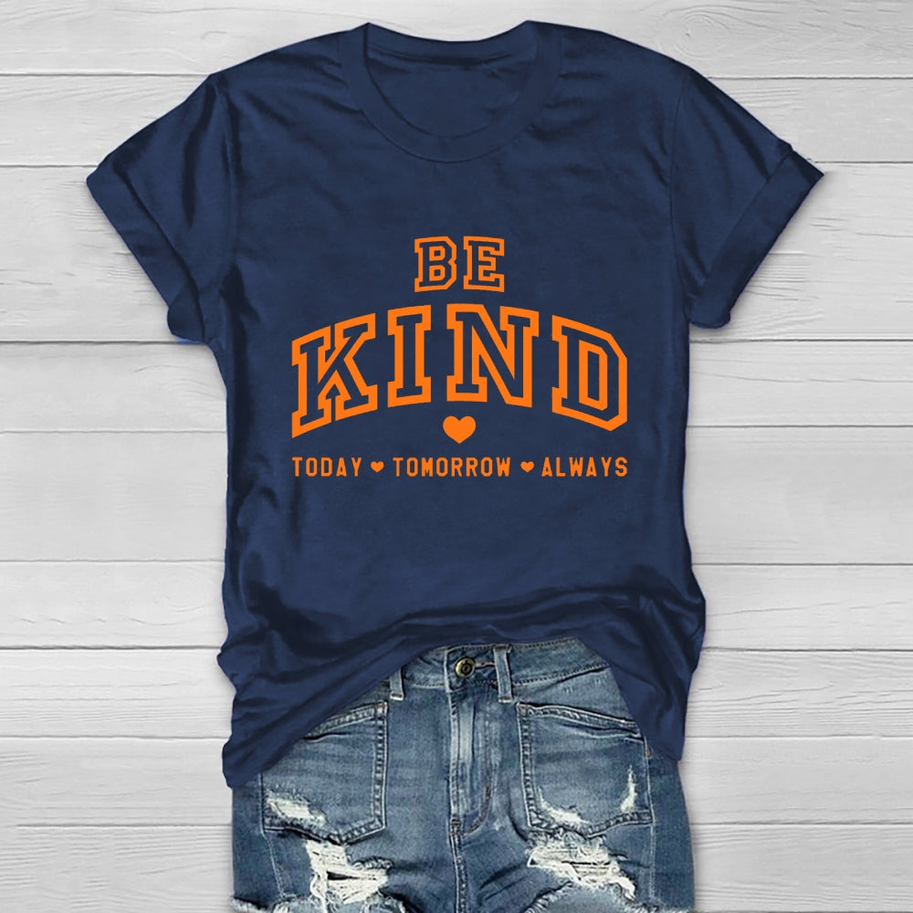 Be Kind Today Tomorrow Always T-shirt