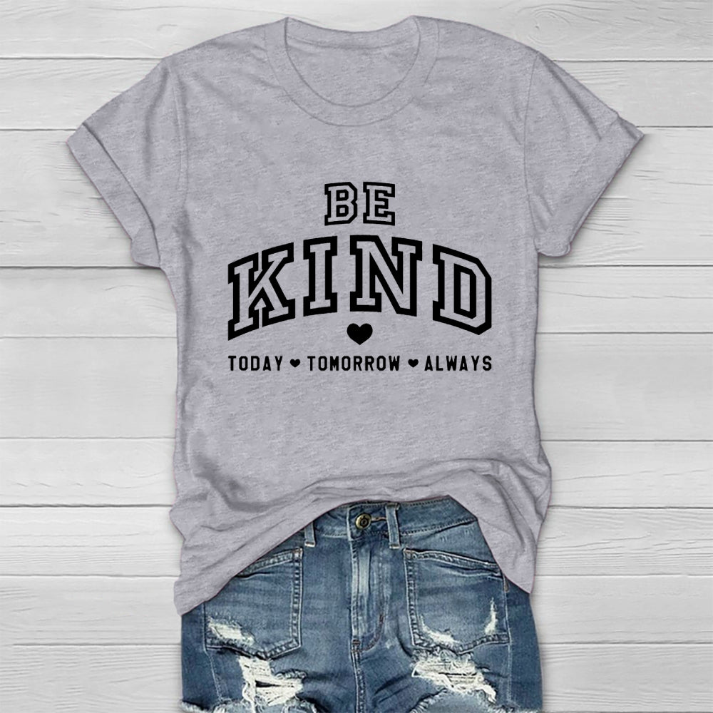 Be Kind Today Tomorrow Always T-shirt
