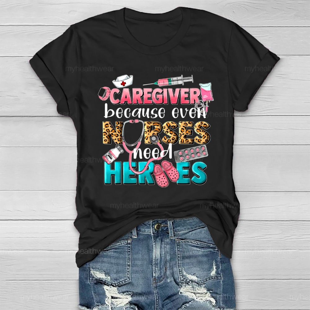 Caregiver Because Even Nurse Need Heroes Healthwear T-shirt