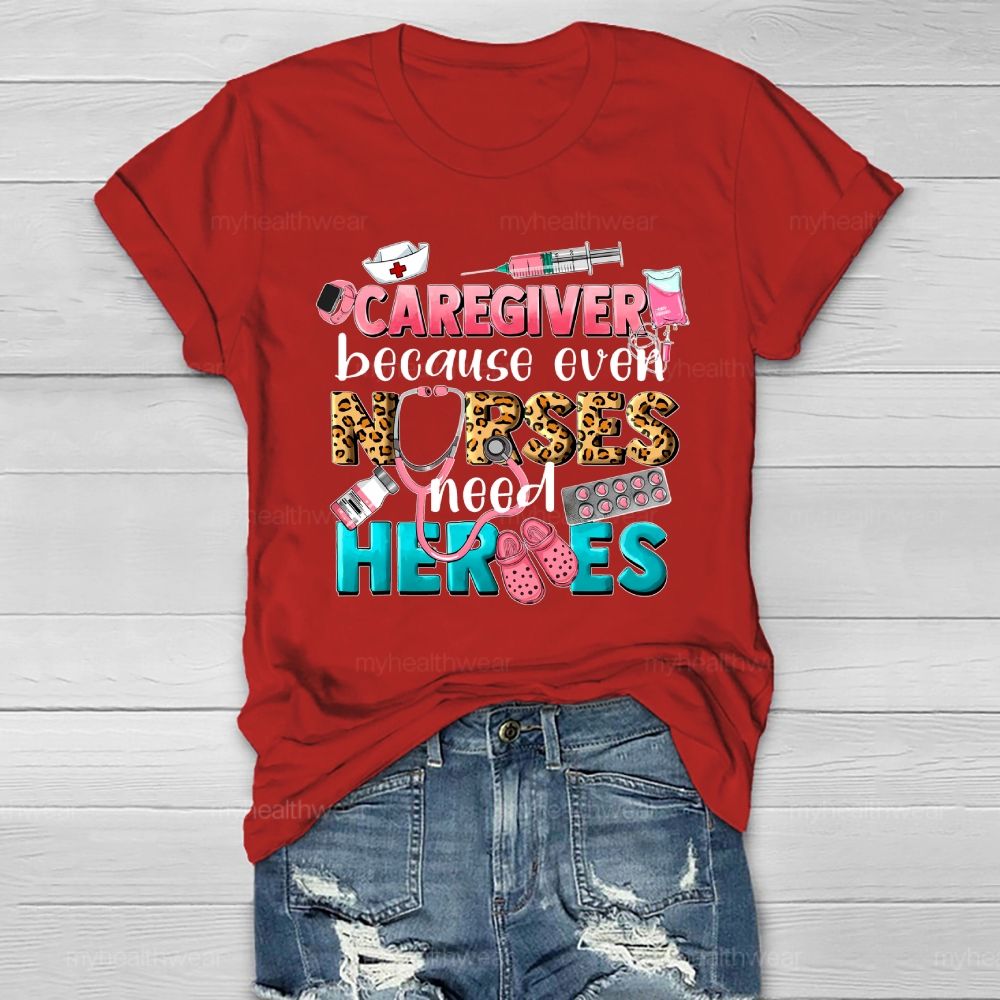 Caregiver Because Even Nurse Need Heroes Healthwear T-shirt