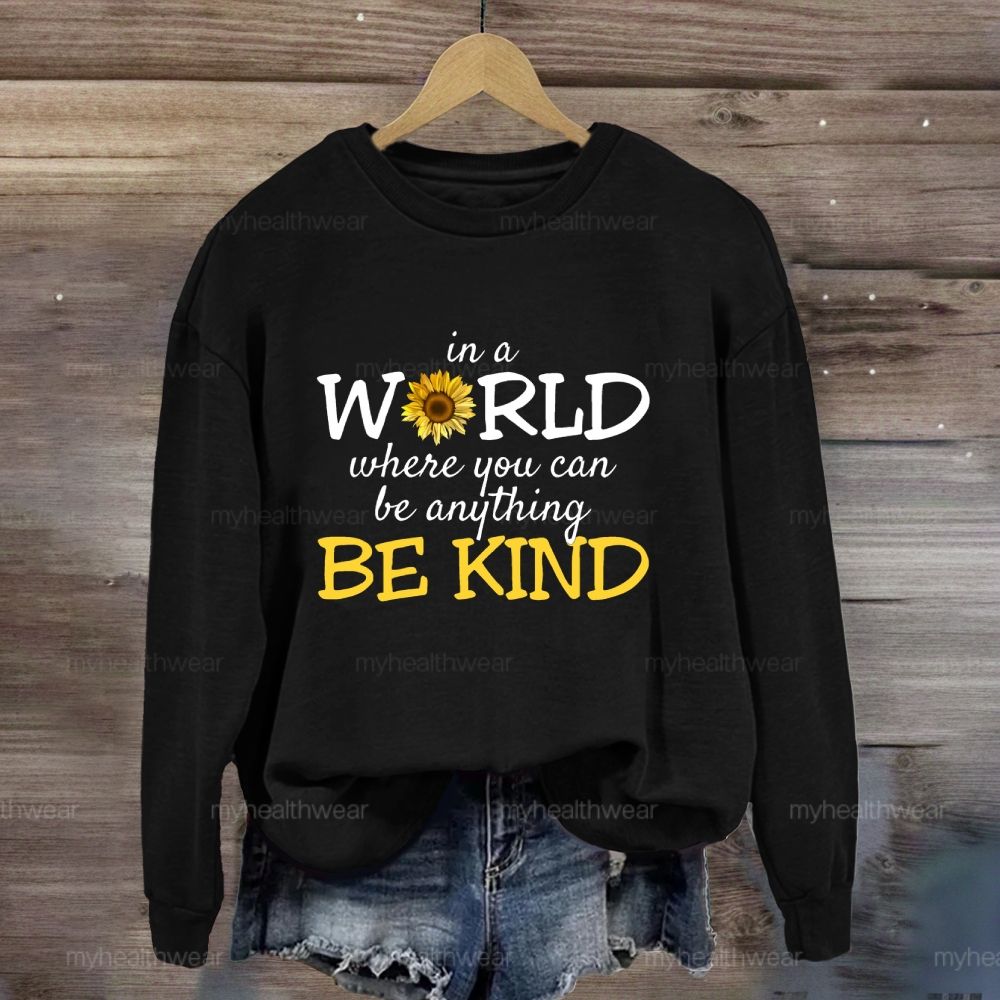 Be Kind In A World Where You Can Be Anything Sunflower Sweatshirt