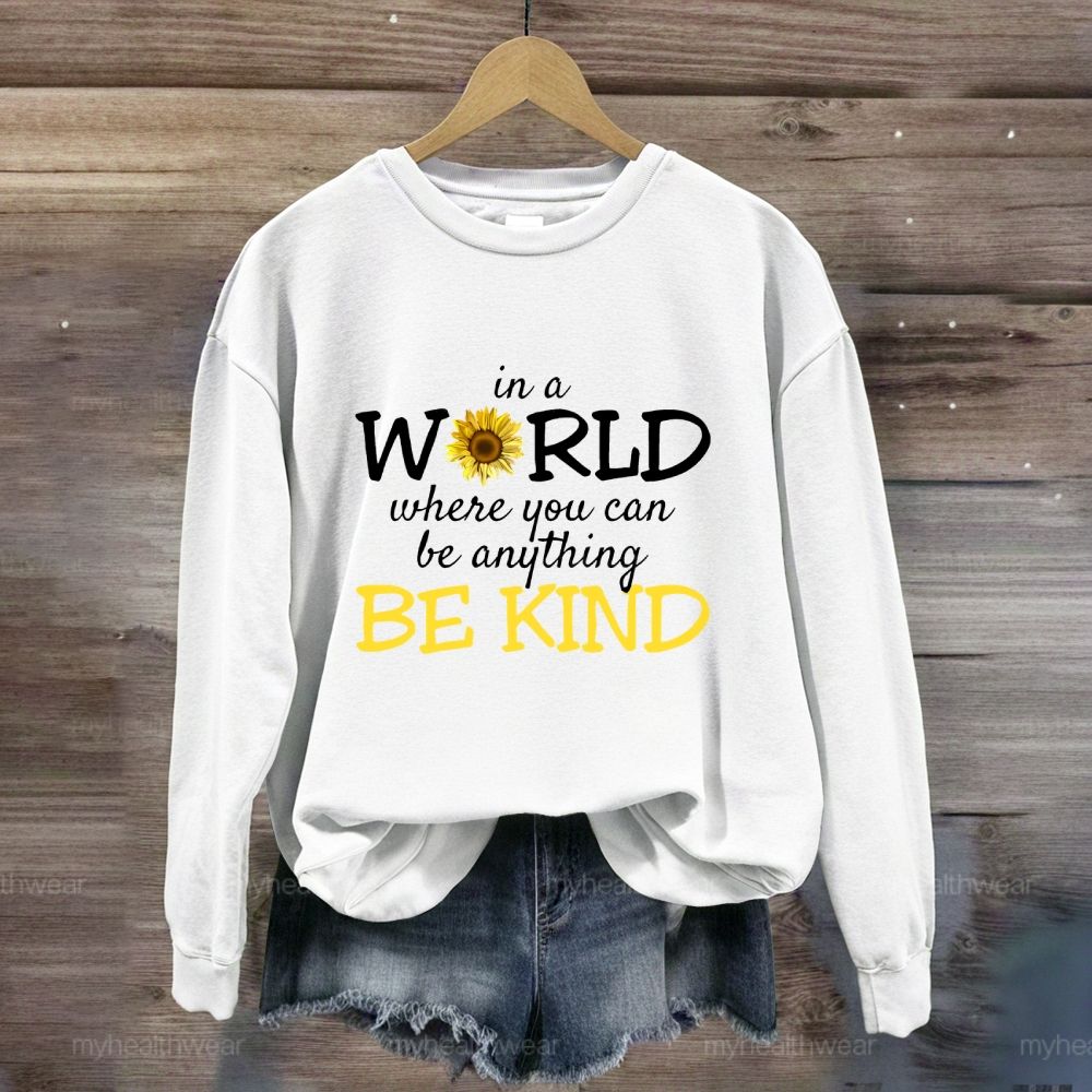 Be Kind In A World Where You Can Be Anything Sunflower Sweatshirt