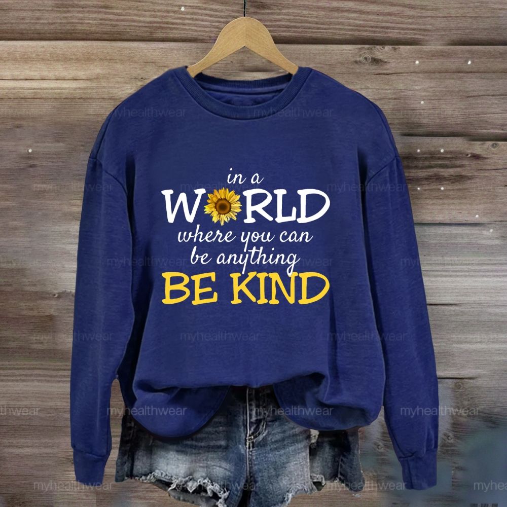Be Kind In A World Where You Can Be Anything Sunflower Sweatshirt