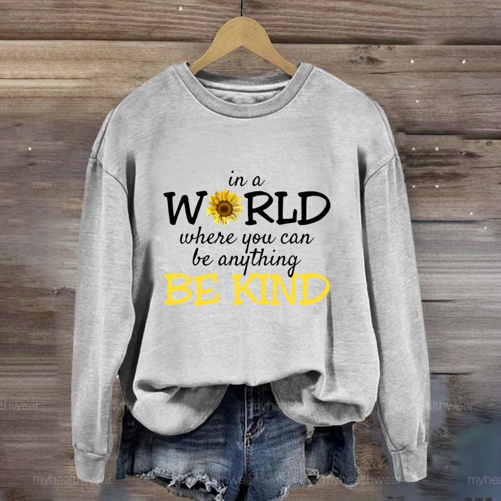 Be Kind In A World Where You Can Be Anything Sunflower Sweatshirt