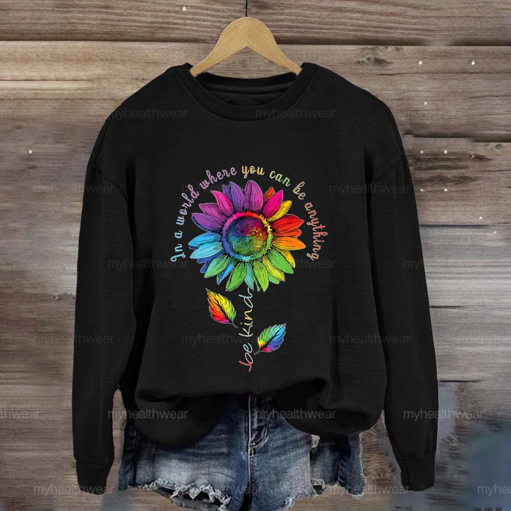 Be Kind In A World Where You Can Be Anything Colorful Sunflowers Sweatshirt