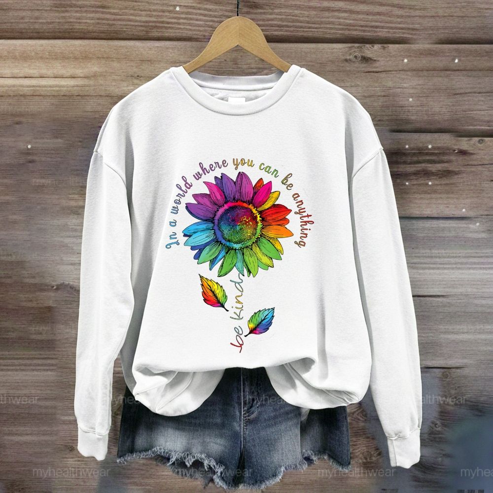 Be Kind In A World Where You Can Be Anything Colorful Sunflowers Sweatshirt
