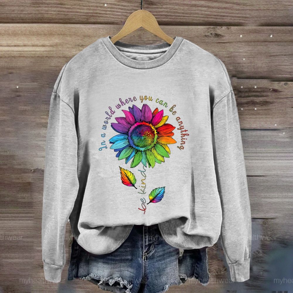 Be Kind In A World Where You Can Be Anything Colorful Sunflowers Sweatshirt