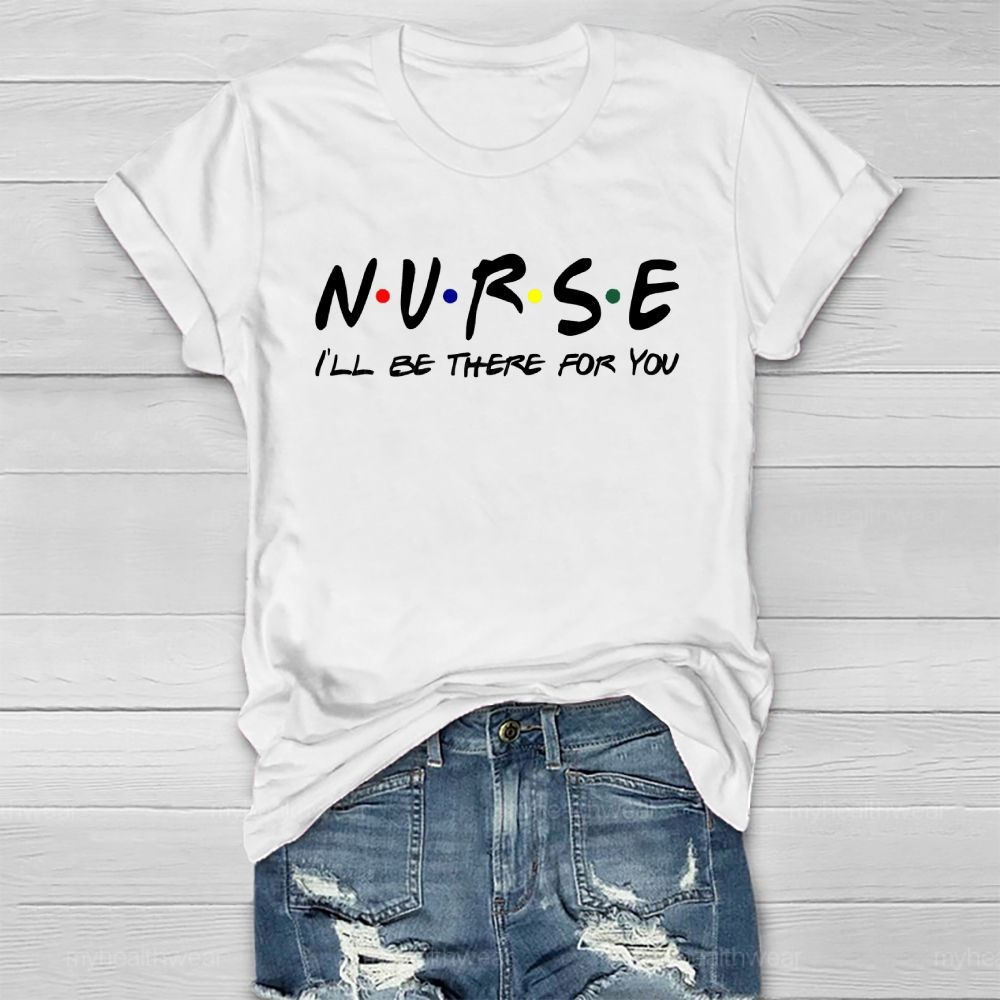 Nurse I'll Be There For You Healthwear T-shirt