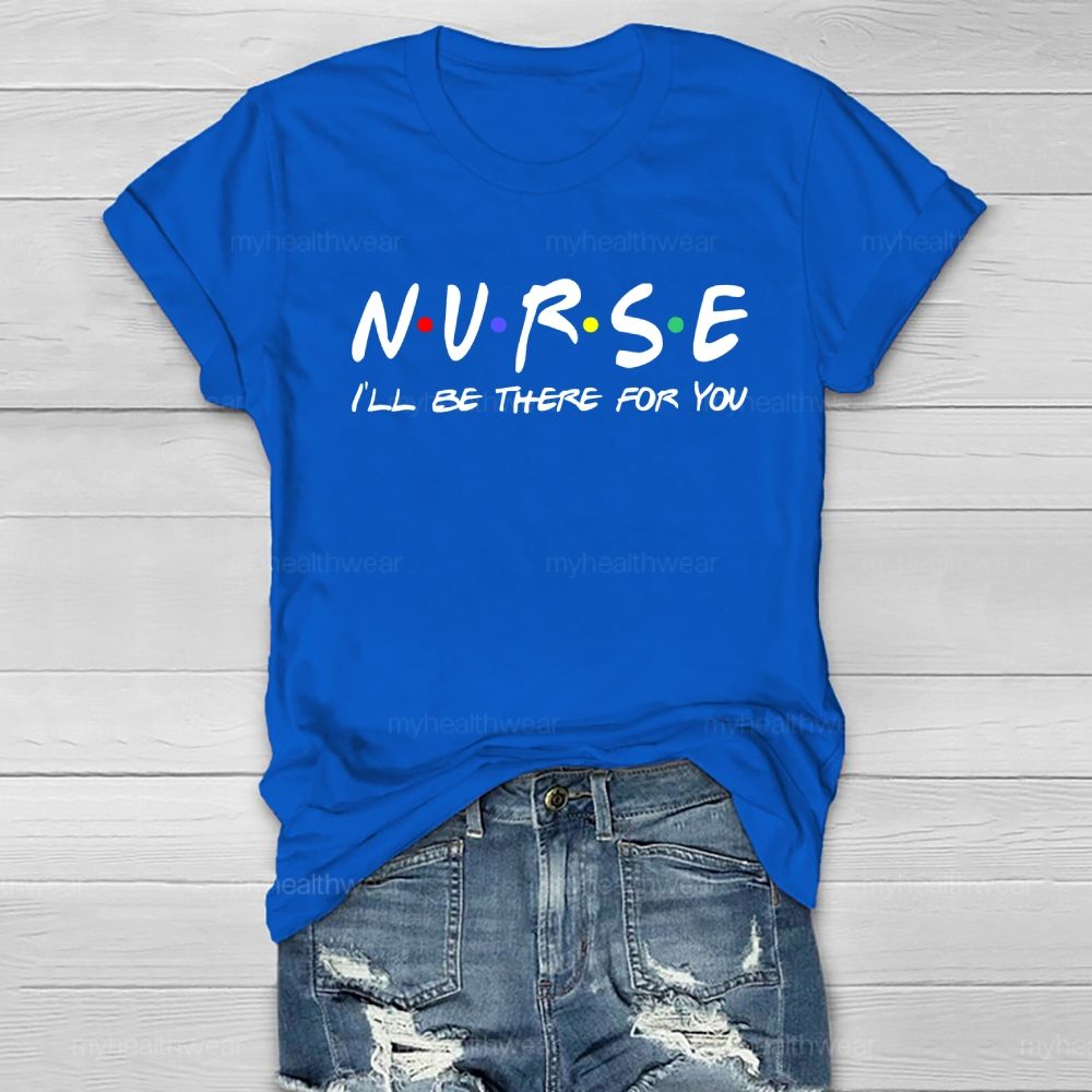 Nurse I'll Be There For You Healthwear T-shirt