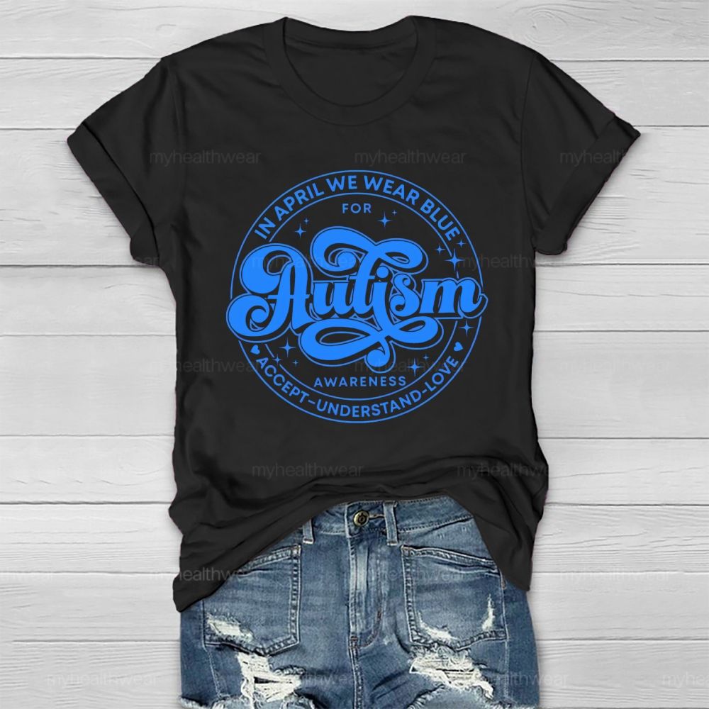 In April We Wear Blue For Autism Awareness Accept Understand Love Healthwear T-shirt