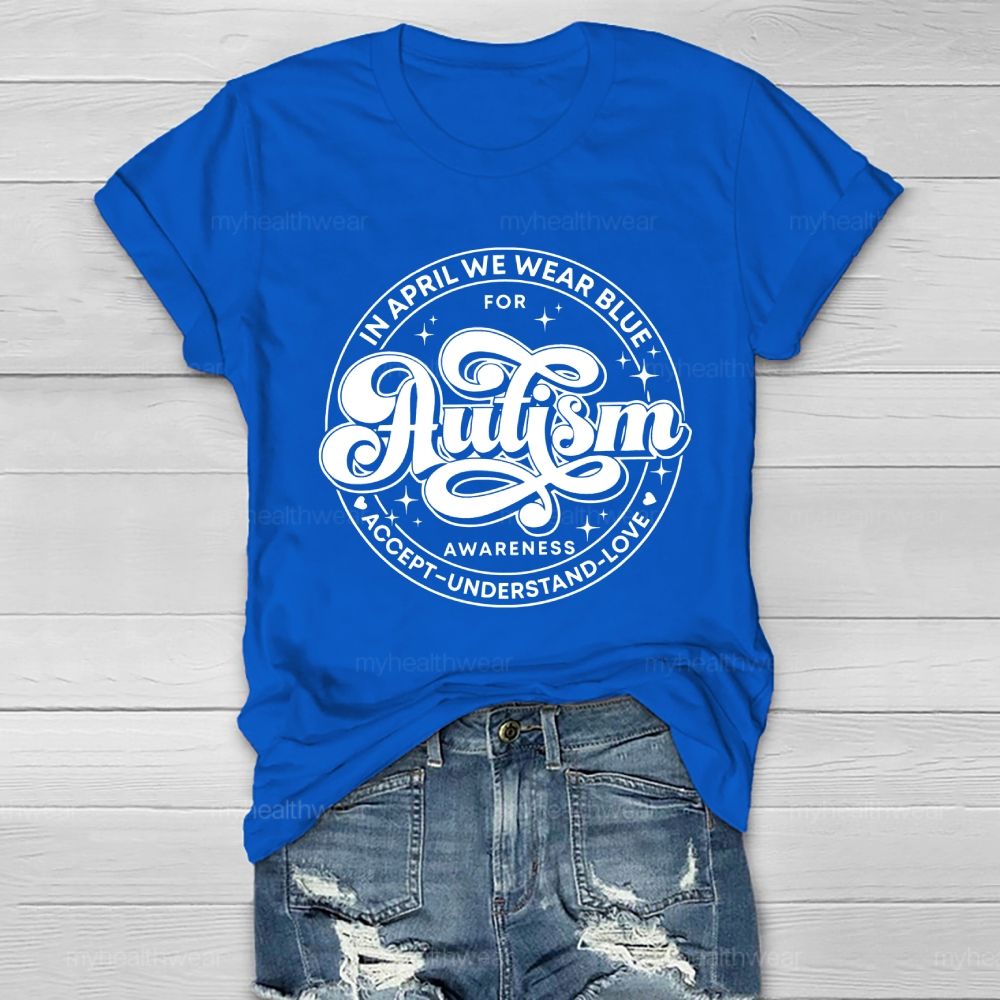 In April We Wear Blue For Autism Awareness Accept Understand Love Healthwear T-shirt