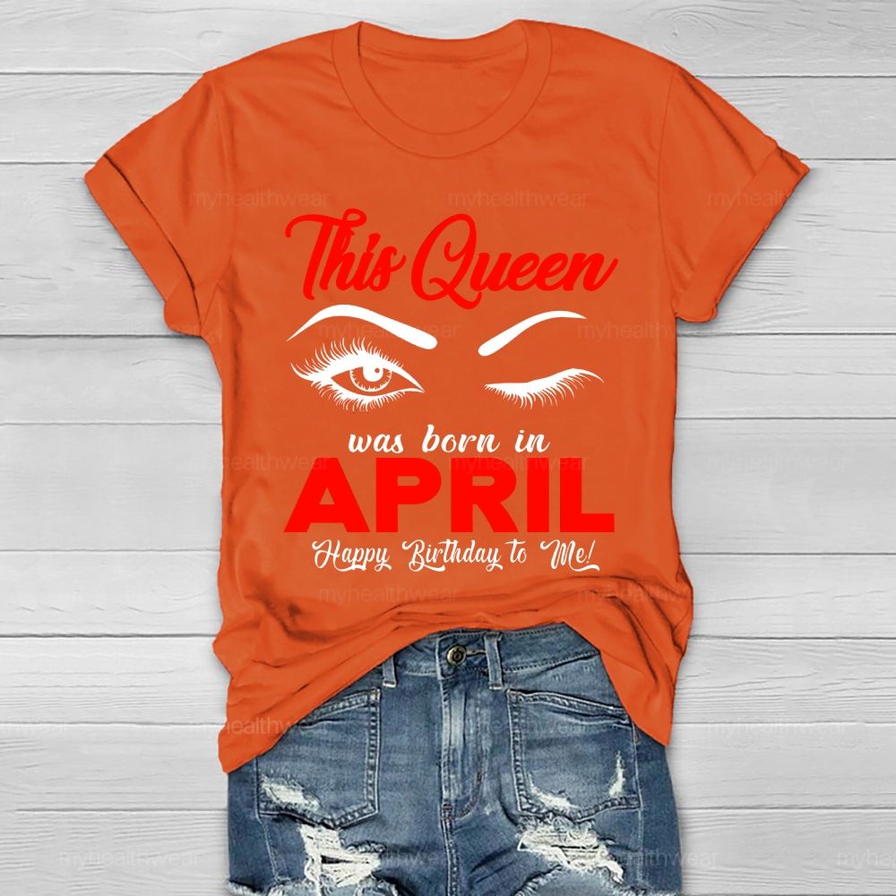 This Queen Was Born In April Happy Birthday To Me Healthwear T-shirt