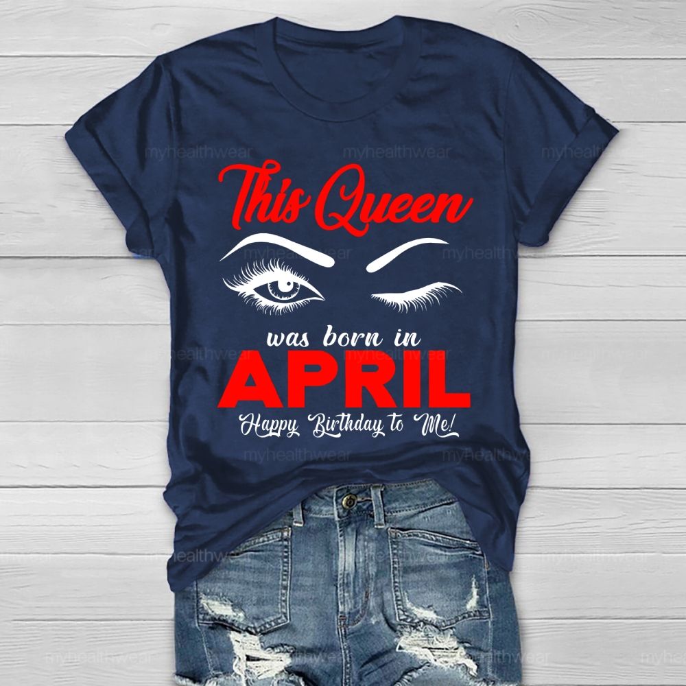 This Queen Was Born In April Happy Birthday To Me Healthwear T-shirt