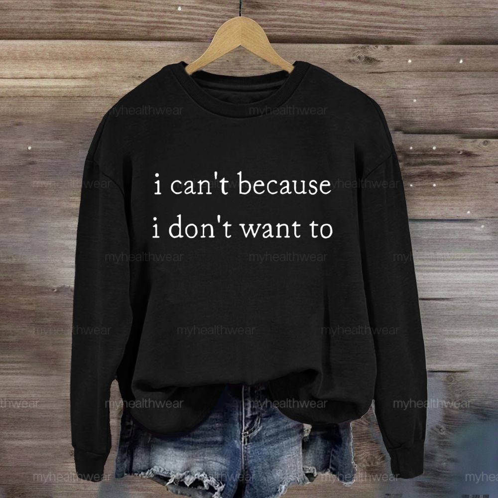 I Can't Because I Don't Want To Sweatshirt