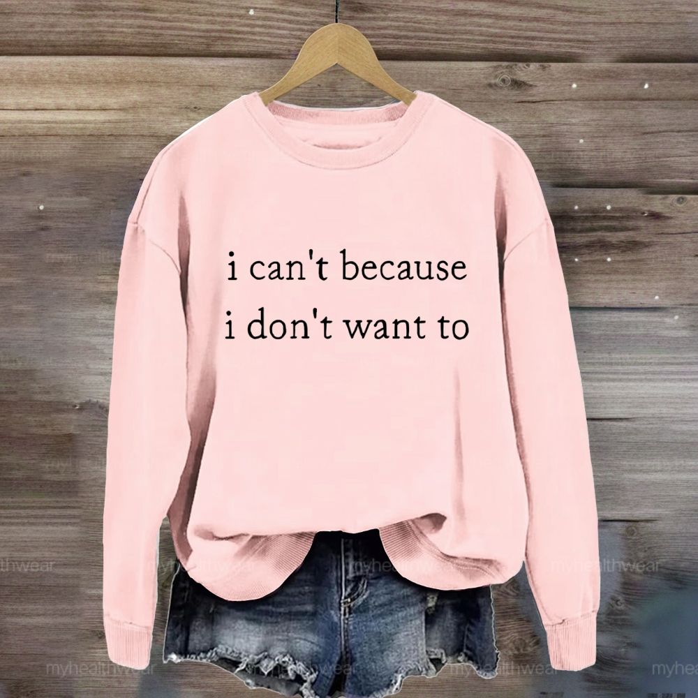 I Can't Because I Don't Want To Sweatshirt