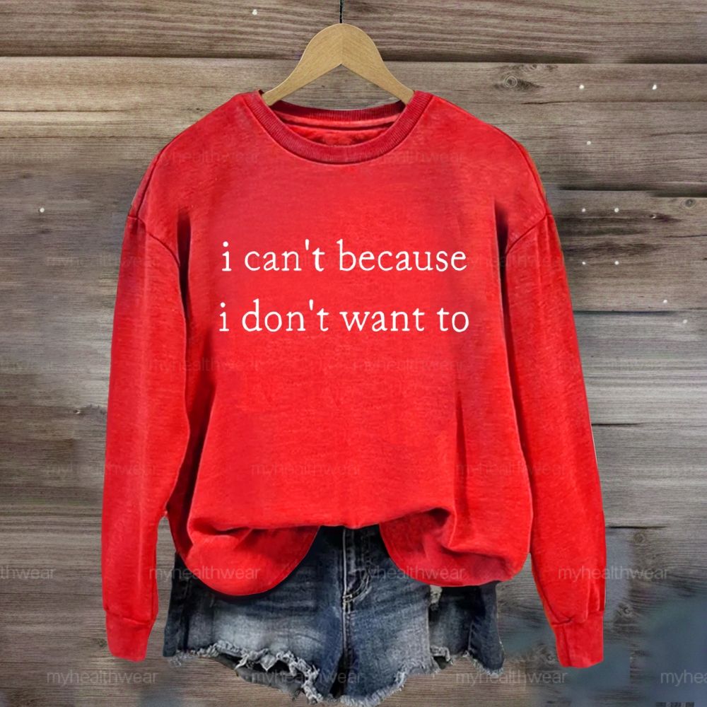 I Can't Because I Don't Want To Sweatshirt