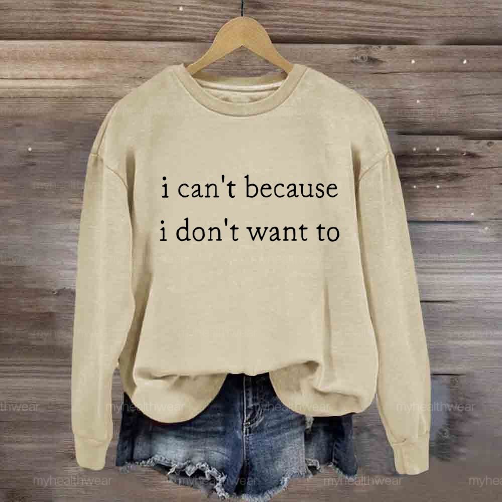 I Can't Because I Don't Want To Sweatshirt