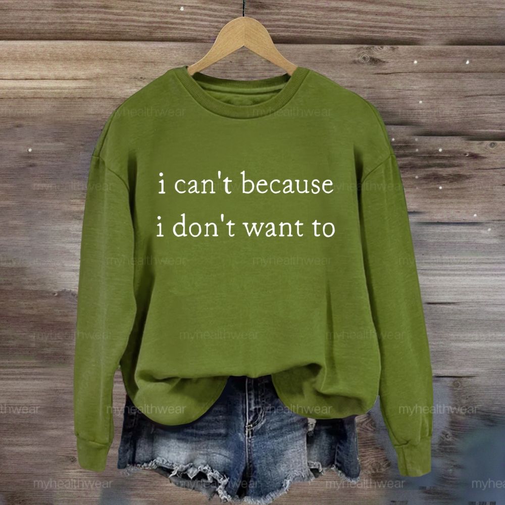 I Can't Because I Don't Want To Sweatshirt