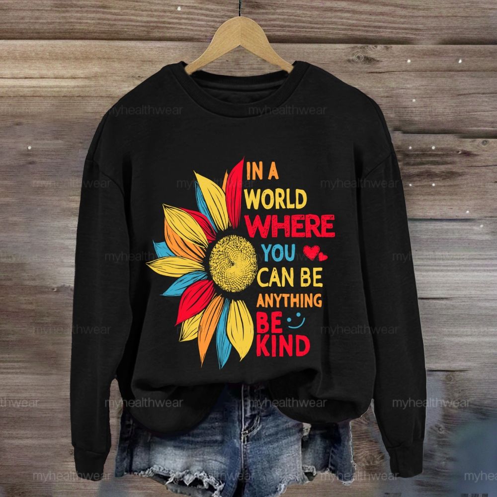 Be Kind In A World Where You Can Be Anything Colorful Sunflowers Love Sweatshirt