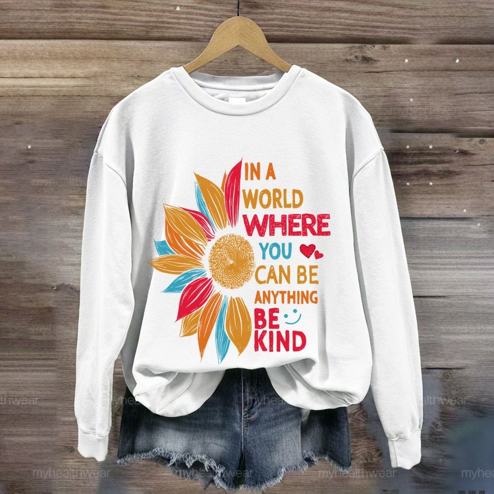 Be Kind In A World Where You Can Be Anything Colorful Sunflowers Love Sweatshirt