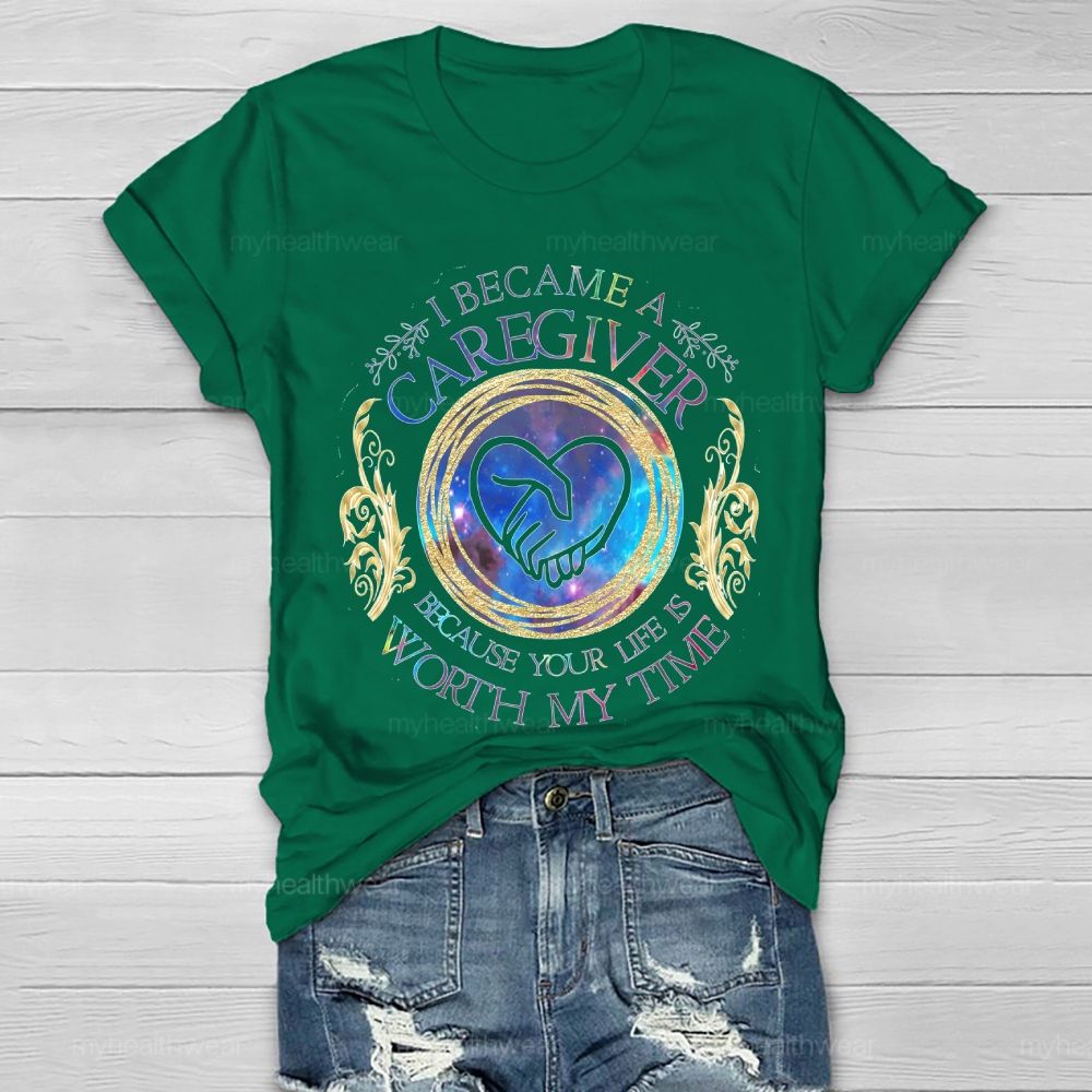I Became A Caregiver Because Your Life Is Worth My Time Healthwear T-shirt