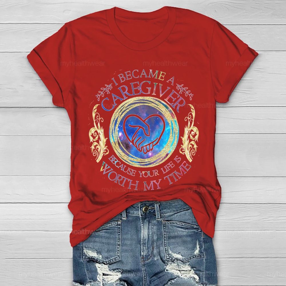 I Became A Caregiver Because Your Life Is Worth My Time Healthwear T-shirt
