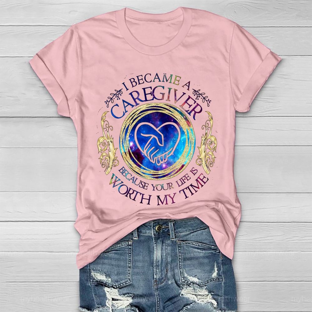 I Became A Caregiver Because Your Life Is Worth My Time Healthwear T-shirt