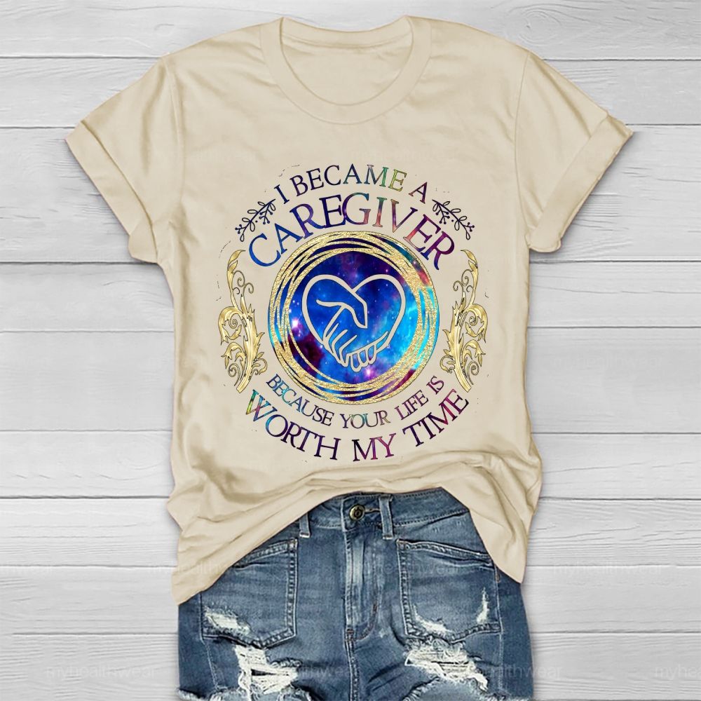 I Became A Caregiver Because Your Life Is Worth My Time Healthwear T-shirt