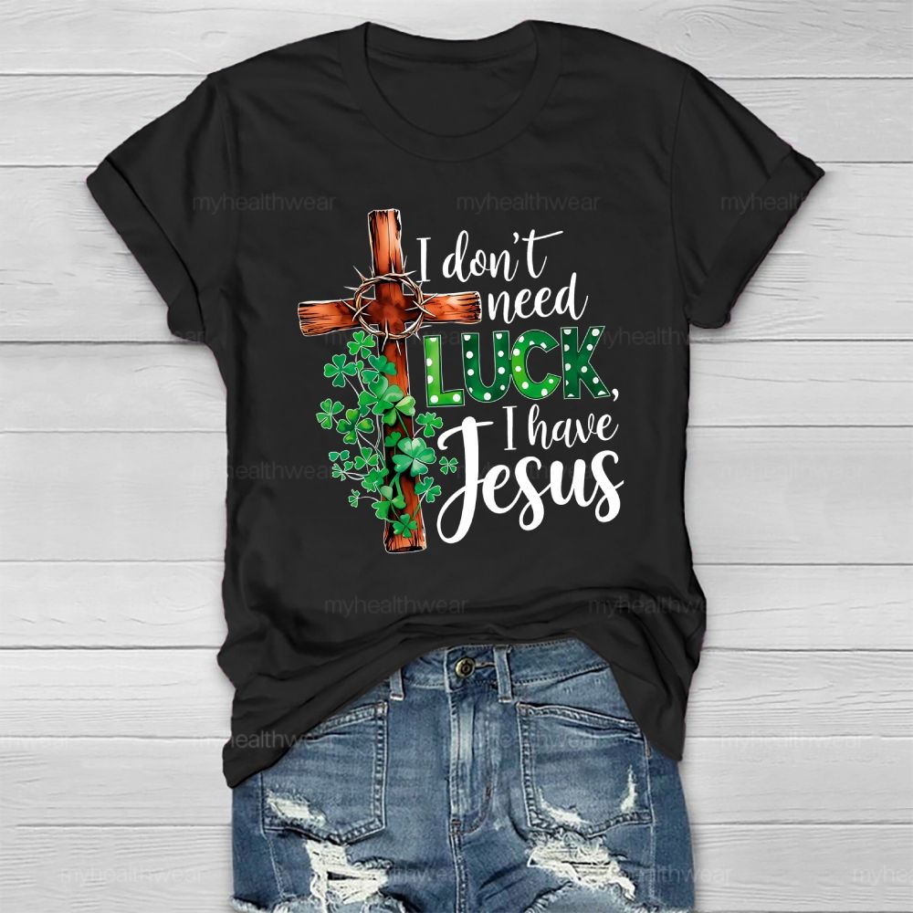 I Don't Need Luck I Have Jesus Healthwear T-shirt