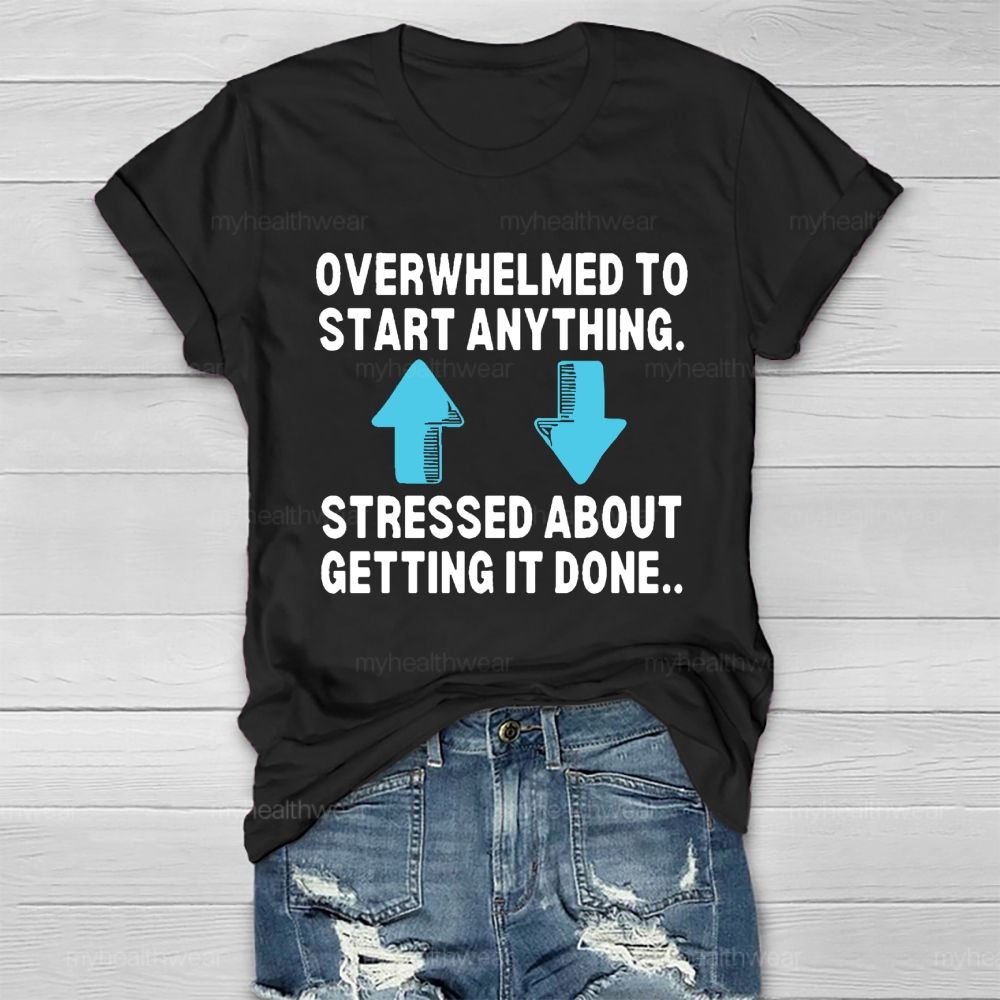 Overwhelmed To Start Anything Stressed About Getting It Done Healthwear T-shirt