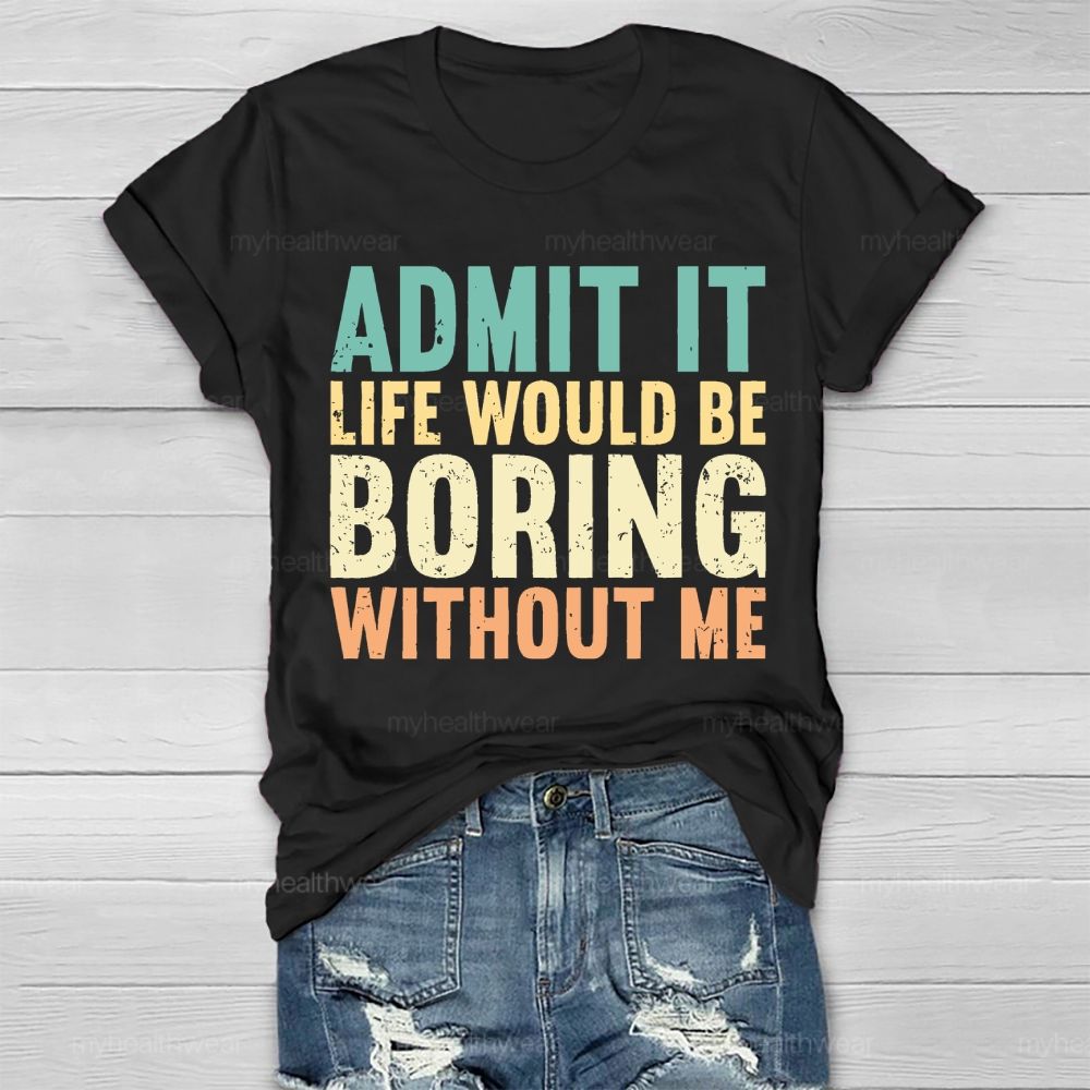 Admit It Life Would Be Boring Without Me Healthwear T-shirt