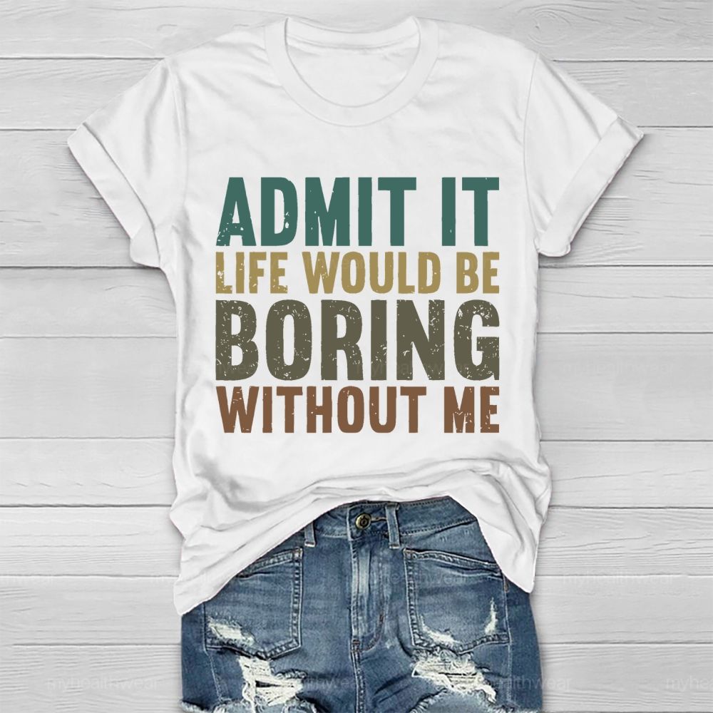 Admit It Life Would Be Boring Without Me Healthwear T-shirt
