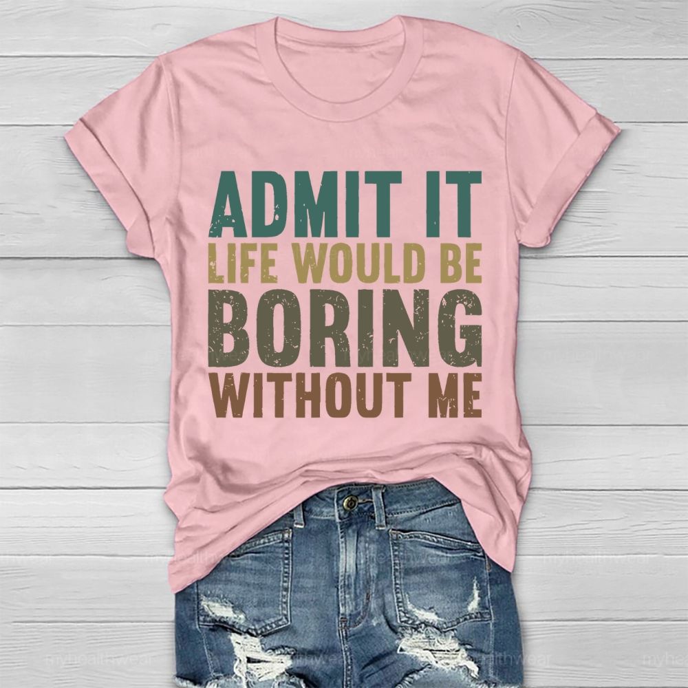 Admit It Life Would Be Boring Without Me Healthwear T-shirt
