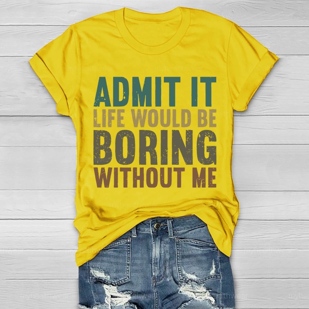 Admit It Life Would Be Boring Without Me Healthwear T-shirt