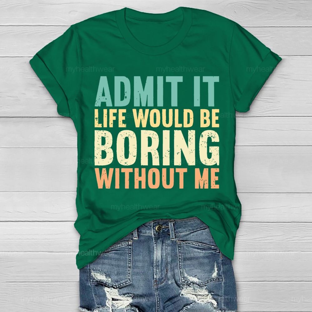 Admit It Life Would Be Boring Without Me Healthwear T-shirt