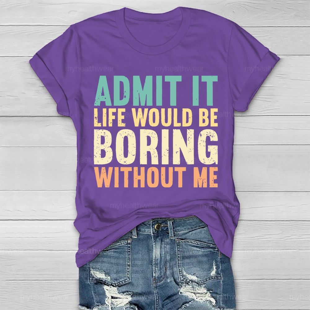 Admit It Life Would Be Boring Without Me Healthwear T-shirt