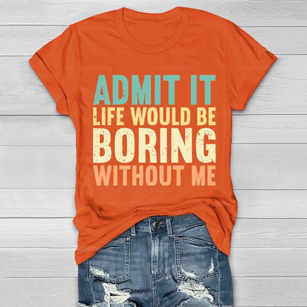 Admit It Life Would Be Boring Without Me Healthwear T-shirt