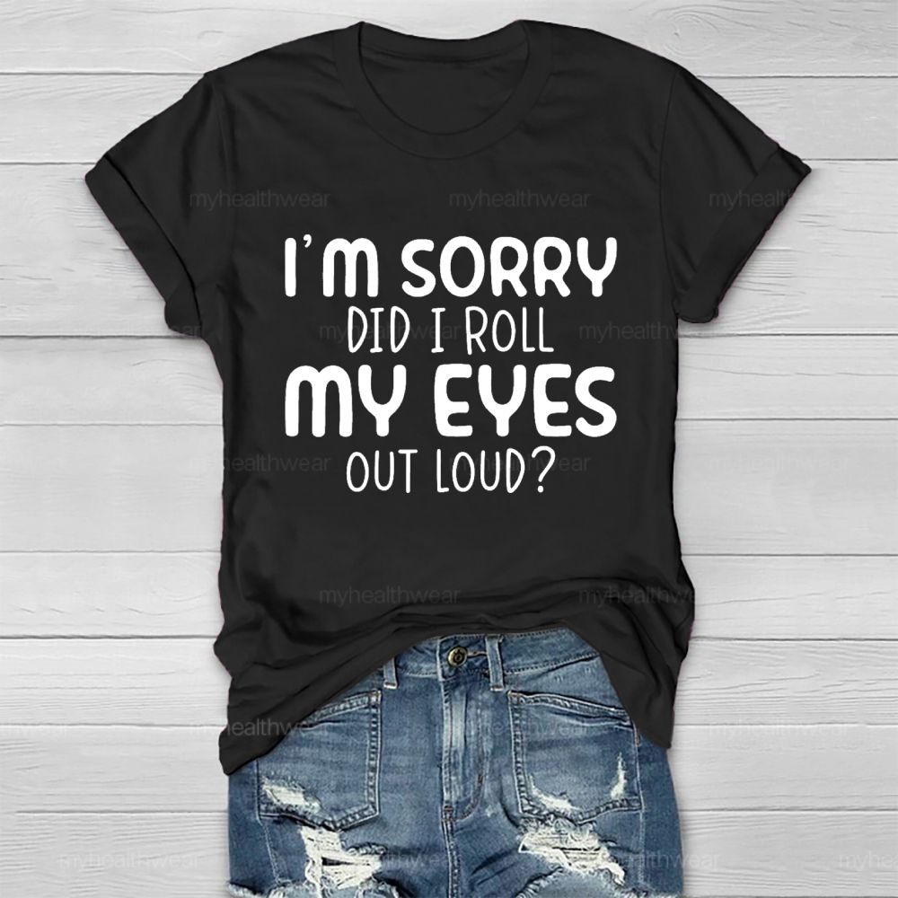 I'm Sorry Did I Roll My Eyes Out Loud Letters Healthwear T-shirt