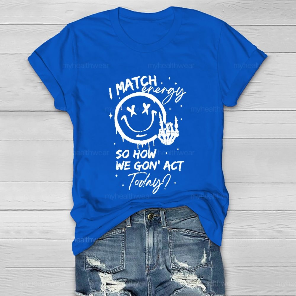 I Match Energy So How We Gon' act Today Healthwear T-shirt