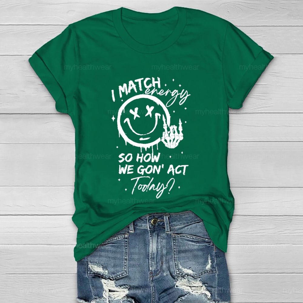I Match Energy So How We Gon' act Today Healthwear T-shirt