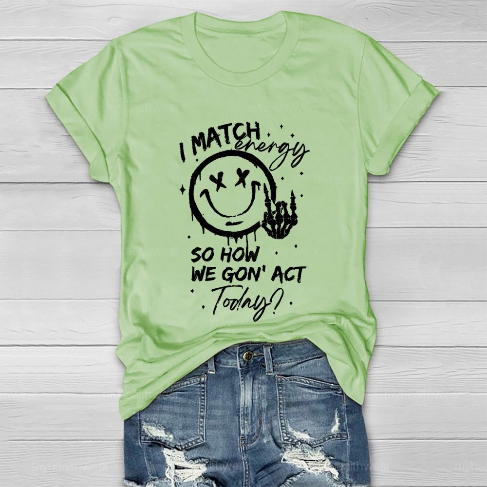 I Match Energy So How We Gon' act Today Healthwear T-shirt