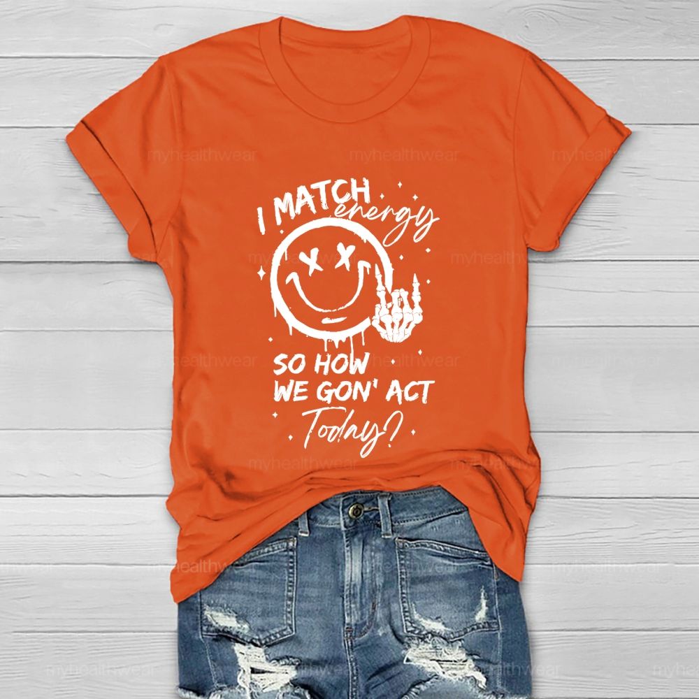 I Match Energy So How We Gon' act Today Healthwear T-shirt