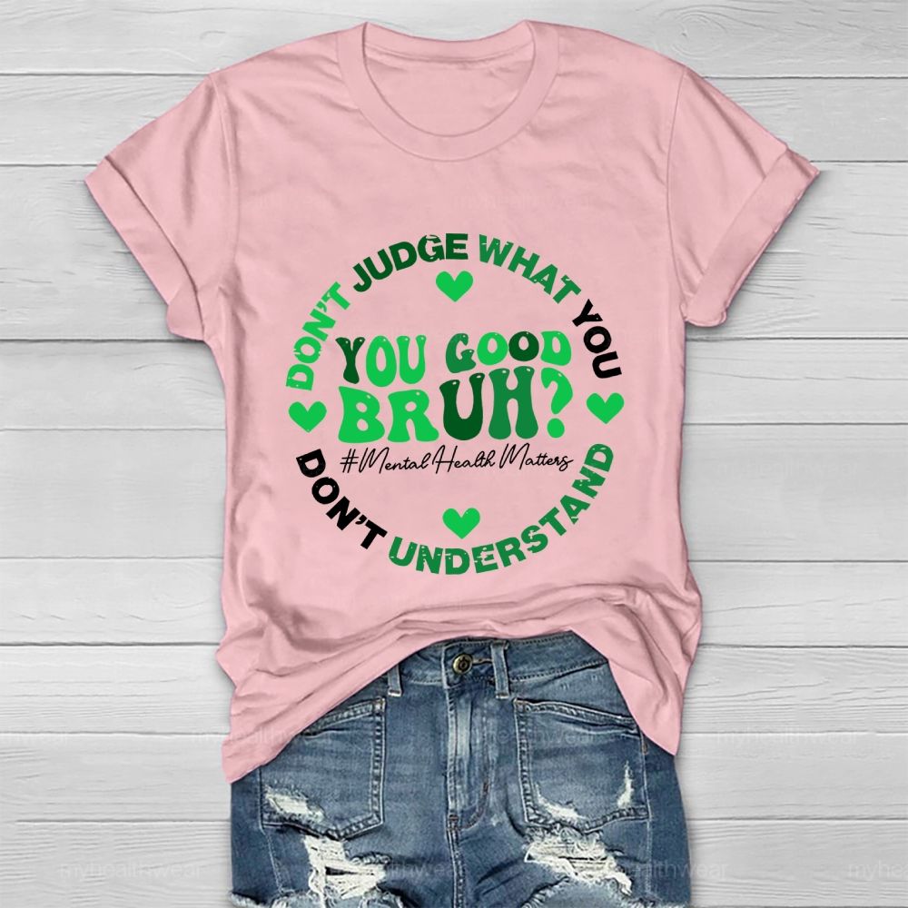 Don't Judge What You Don't Understand You Good Bruh Mental Health Matters Healthwear T-shirt